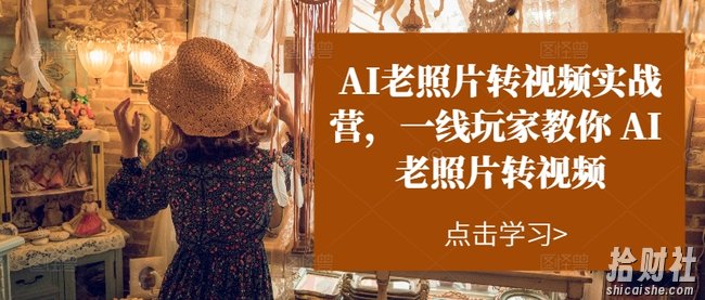 AI老照片转视频实战营，一线玩家教你AI老照片转视频