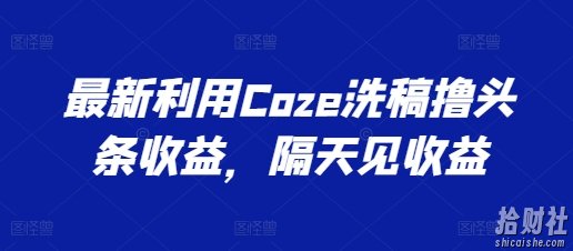 最新利用Coze洗稿撸头条收益，隔天见收益【揭秘】