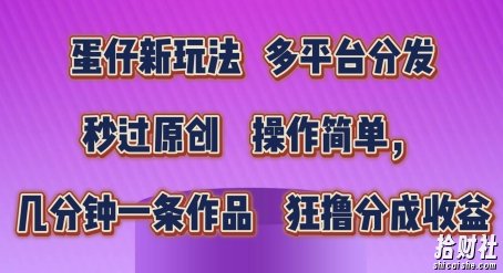 蛋仔新玩法,多平台分发,秒过原创,操作简单,几分钟一条作品,狂撸分成收益【揭秘】