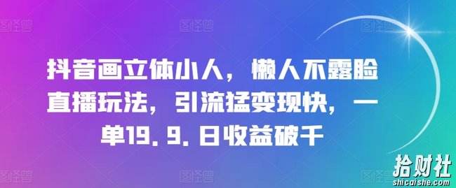 抖音画立体小人，懒人不露脸直播玩法，引流猛变现快，一单19.9.日收益破千【揭秘】