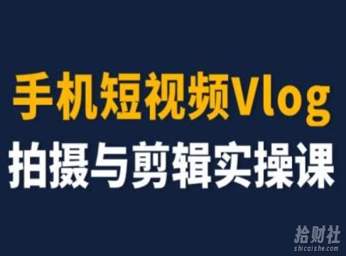 手机短视频Vlog拍摄与剪辑实操课,小白变大师