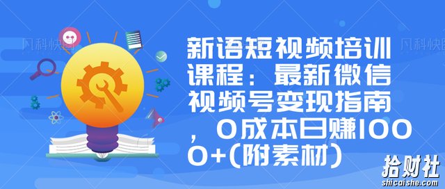 新语短视频培训课程:最新微信视频号变现指南,0成本日赚1000+(附素材)