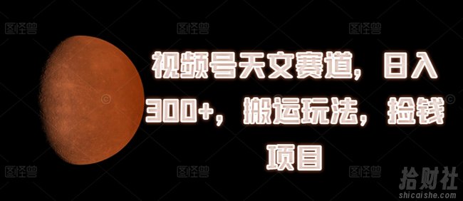 视频号天文赛道,日入300+,搬运玩法,捡钱项目【揭秘】