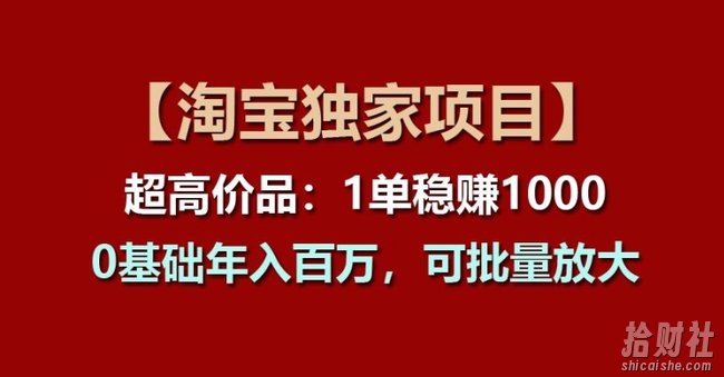 【淘宝独家项目】超高价品：1单稳赚1k多，0基础年入百W，可批量放大【揭秘】