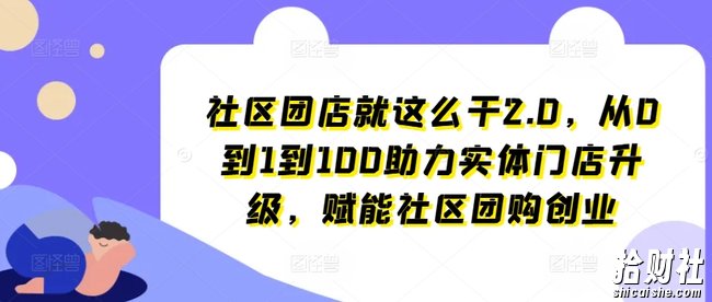 社区团店就这么干2.0,从0到1到100助力实体门店升级,赋能社区团购创业