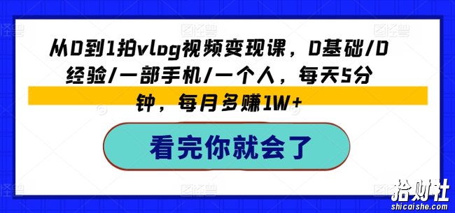 从0到1拍vlog视频变现课，0基础/0经验/一部手机/一个人，每天5分钟，每月多赚1W+