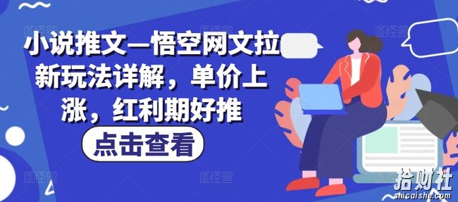 小说推文—悟空网文拉新玩法详解，单价上涨，红利期好推