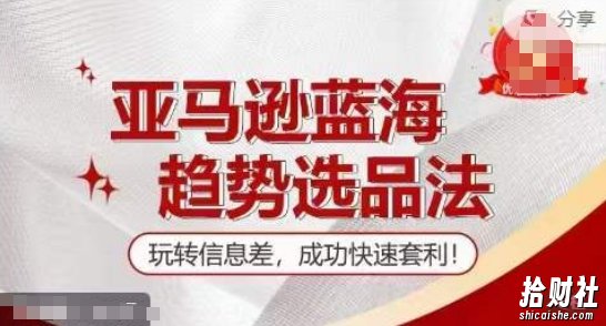 【训练营】亚马逊蓝海趋势选品法，玩转信息差，成功快速套利