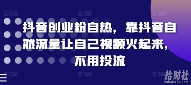 抖音创业粉自热，靠抖音自然流量让自己视频火起来，不用投流