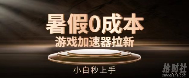 暑假0成本游戏加速器拉新,小白秒上手,无需投入【揭秘】