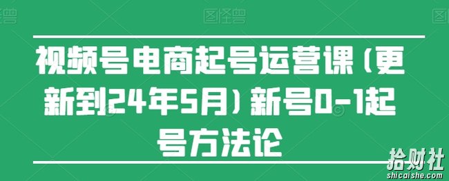 视频号电商起号运营课(更新24年7月)新号0-1起号方法论