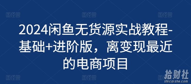 2024闲鱼无货源实战教程-基础+进阶版,离变现最近的电商项目