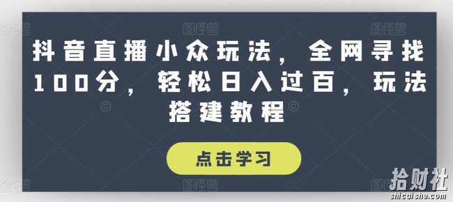 抖音直播小众玩法，全网寻找100分，轻松日入过百，玩法搭建教程【揭秘】