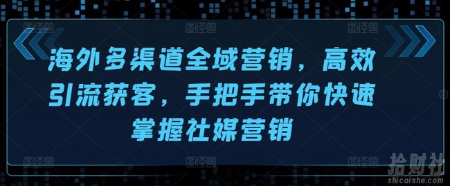 海外多渠道全域营销,高效引流获客,手把手带你快速掌握社媒营销