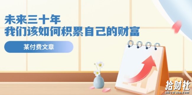 某公众号付费文《未来三十年,我们该如何积累自己的财富》
