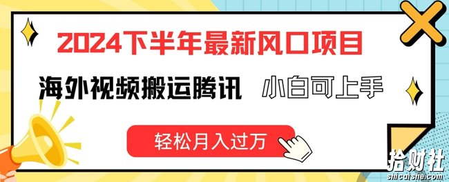 2024下半年最新风口项自，海外视频搬运腾讯，小白可上手，轻松月入过万【揭秘】
