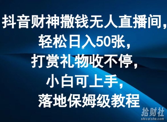 抖音财神撒钱无人直播间轻松日入50张，打赏礼物收不停，小白可上手，落地保姆级教程【揭秘】