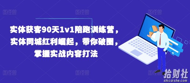 实体获客90天1v1陪跑训练营,实体同城红利崛起,带你破圈,掌握实战内容打法