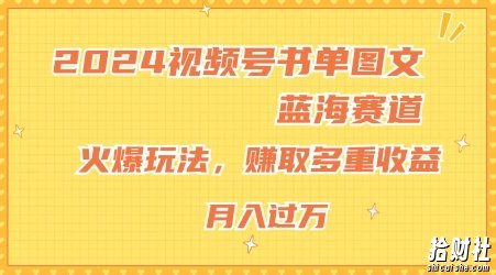 2024视频号书单图文蓝海赛道，火爆玩法，赚取多重收益，小白轻松上手，月入上万【揭秘】