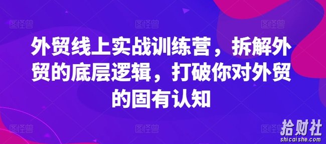 外贸线上实战训练营,拆解外贸的底层逻辑,打破你对外贸的固有认知