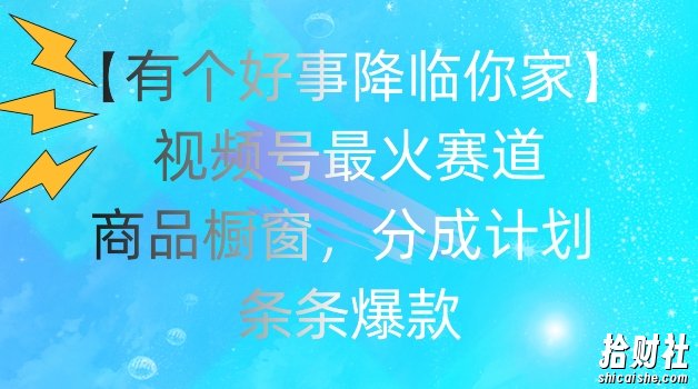 【有个好事降临你家】视频号爆火赛道，商品橱窗，分成计划，条条爆款【揭秘】