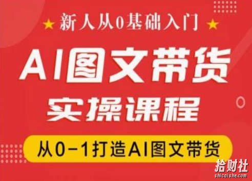 新人从0基础入门，抖音AI图文带货实操课程，从0-1打造AI图文带货