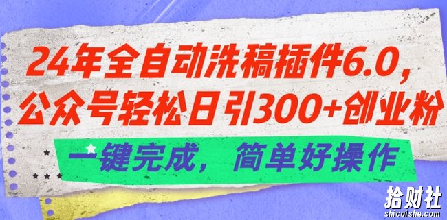 24年全自动洗稿插件6.0.公众号轻松日引300+创业粉,一键完成,简单好操作【揭秘】