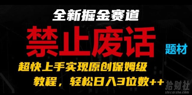 全新掘金赛道,禁止废话题材,超快上手实现原创保姆级教程,轻松日入3位数【揭秘】