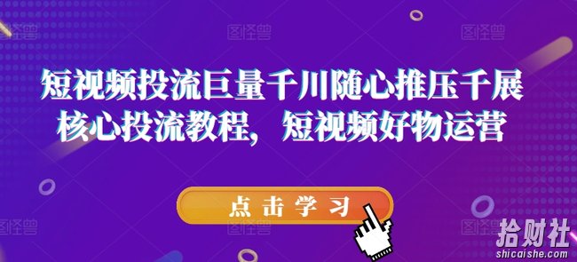 短视频投流巨量千川随心推压千展核心投流教程，短视频好物运营
