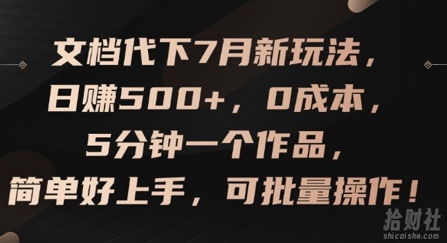 文档代下7月新玩法,日赚500+,0成本,5分钟一个作品,简单好上手,可批量操作【揭秘】