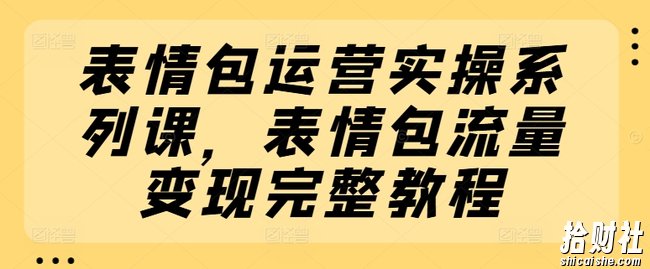表情包运营实操系列课，表情包流量变现完整教程