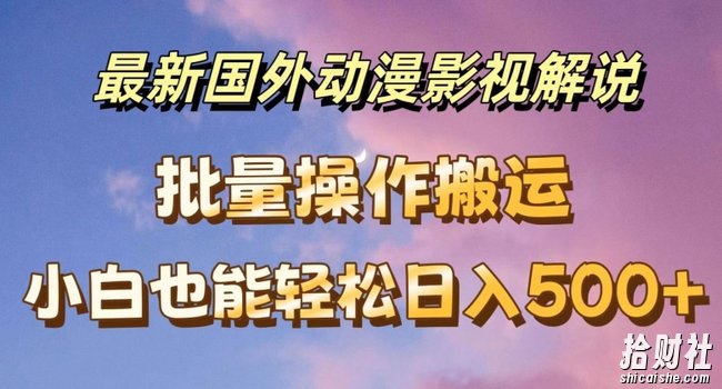 最新国外动漫影视解说，批量下载自动翻译，小白也能轻松日入500+【揭秘】