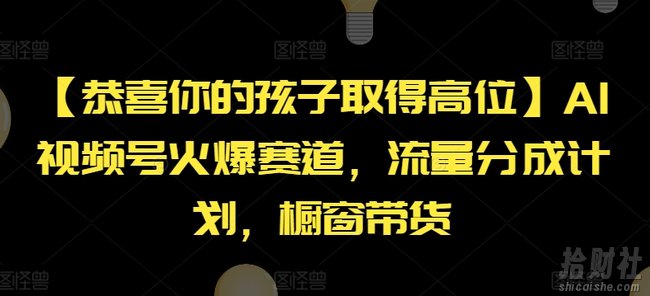 【恭喜你的孩子取得高位】AI视频号火爆赛道，流量分成计划，橱窗带货【揭秘】