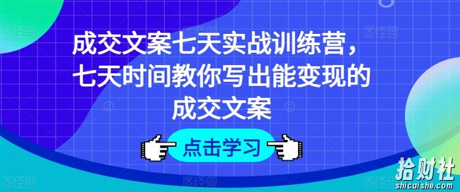 成交文案七天实战训练营，七天时间教你写出能变现的成交文案