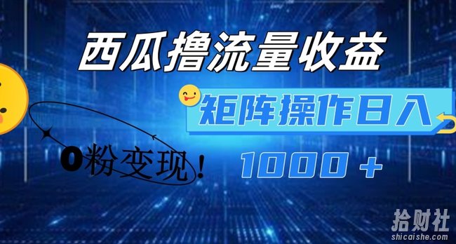 西瓜视频撸流量，简单上手，0粉变现矩阵操作，日入1000+【揭秘】