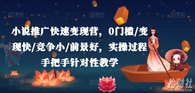 小说推广快速变现营,0门槛/变现快/竞争小/前景好,实操过程手把手针对性教学