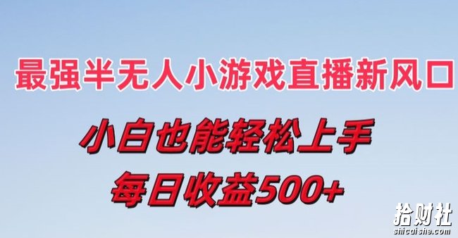 最强半无人直播小游戏新风口，小白也能轻松上手，每日收益5张【揭秘】