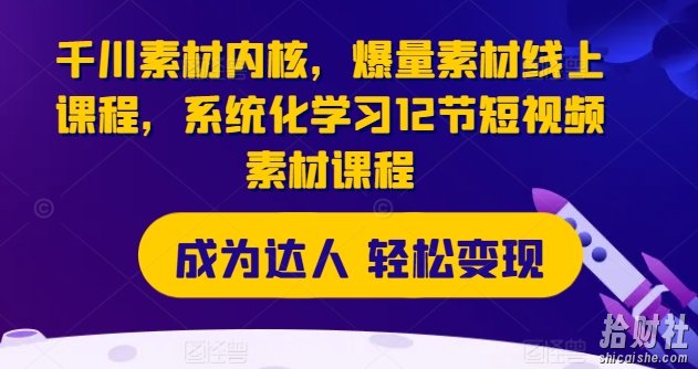 千川素材内核，爆量素材线上课程，系统化学习12节短视频素材课程
