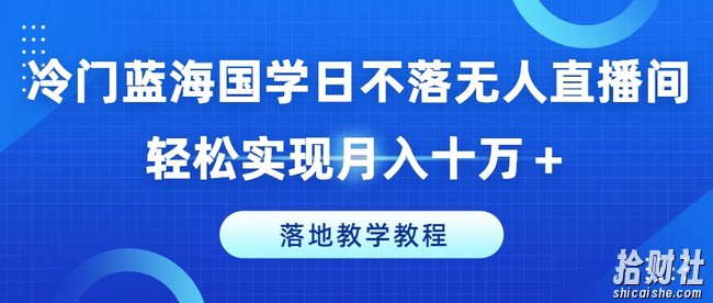 冷门蓝海国学日不落无人直播间,轻松实现月入十万+,落地教学教程【揭秘】