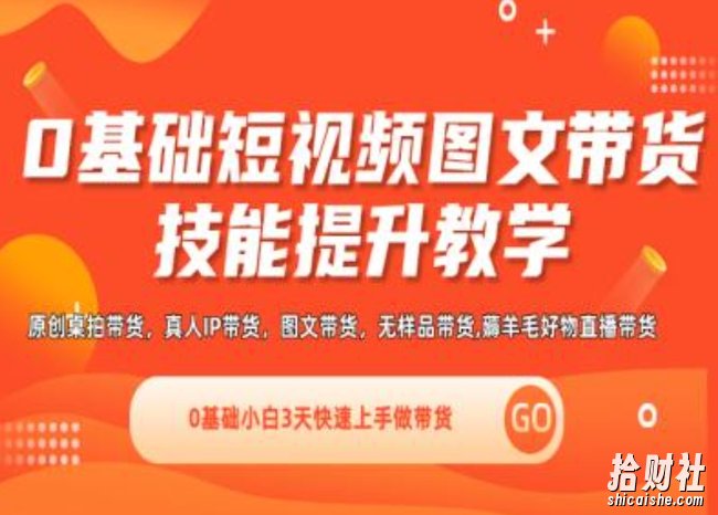 0基础短视频图文带货实操技能提升教学(直播课+视频课),0基础小白3天快速上手做带货
