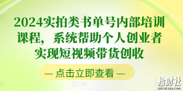 2024实拍类书单号内部培训课程，系统帮助个人创业者实现短视频带货创收