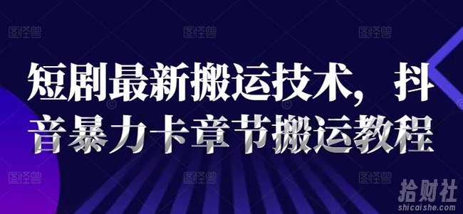 短剧最新搬运技术，抖音暴力卡章节搬运教程