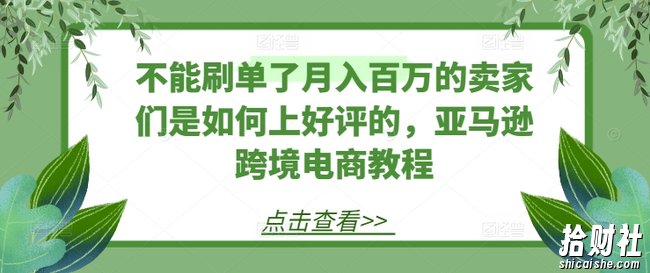 不能刷单了月入百万的卖家们是如何上好评的，亚马逊跨境电商教程