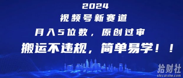 2024视频号新赛道，月入5位数+，原创过审，搬运不违规，简单易学【揭秘】