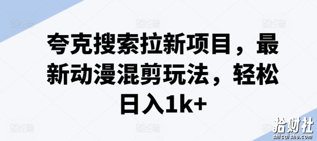 夸克搜索拉新项目，最新动漫混剪玩法，轻松日入1k+
