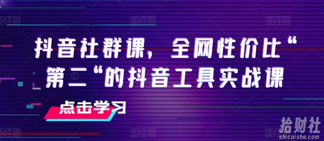 抖音社群课,全网性价比“第二“的抖音工具实战课