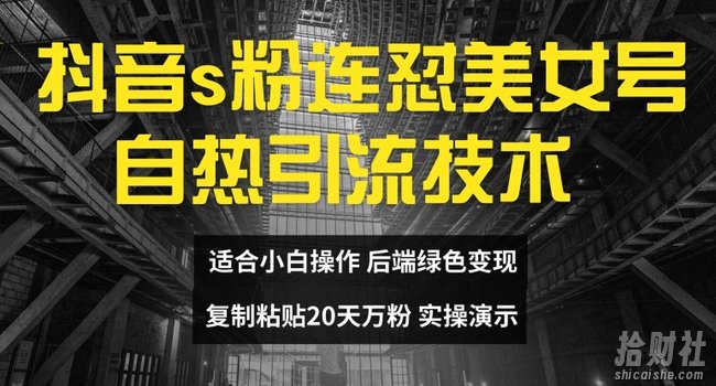 抖音s粉连怼美女号自热引流技术复制粘贴，20天万粉账号，无需实名制，矩阵操作【揭秘】