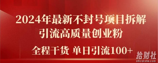 2024年最新不封号项目拆解引流高质量创业粉，全程干货单日轻松引流100+【揭秘】