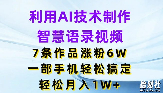 利用AI技术制作智慧语录视频，7条作品涨粉6W，一部手机轻松搞定，轻松月入1W+