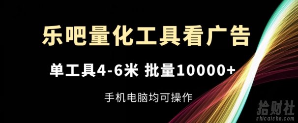 乐吧量化工具看广告,单工具4-6米,批量1w+,手机电脑均可操作【揭秘】